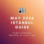 May 2026 Istanbul Guide: Flight Updates, Weather & Local Tips