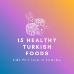 15 Healthy Turkish Foods Kids Will Love in Istanbul